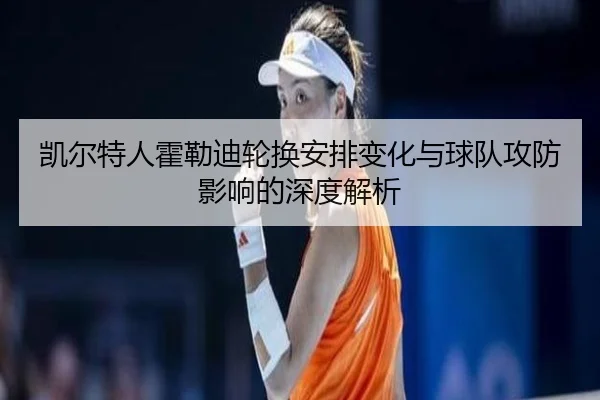 凯尔特人霍勒迪轮换安排变化与球队攻防影响的深度解析