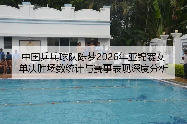 中国乒乓球队陈梦2026年亚锦赛女单决胜场数统计与赛事表现深度分析