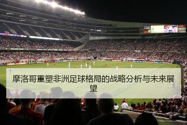 mo-luo-ge-zhong-su-fei-zhou-zu-qiu-ge-ju-de-zhan-lve-fen-xi-yu-wei-lai-zhan-wang-2-139.jpg
