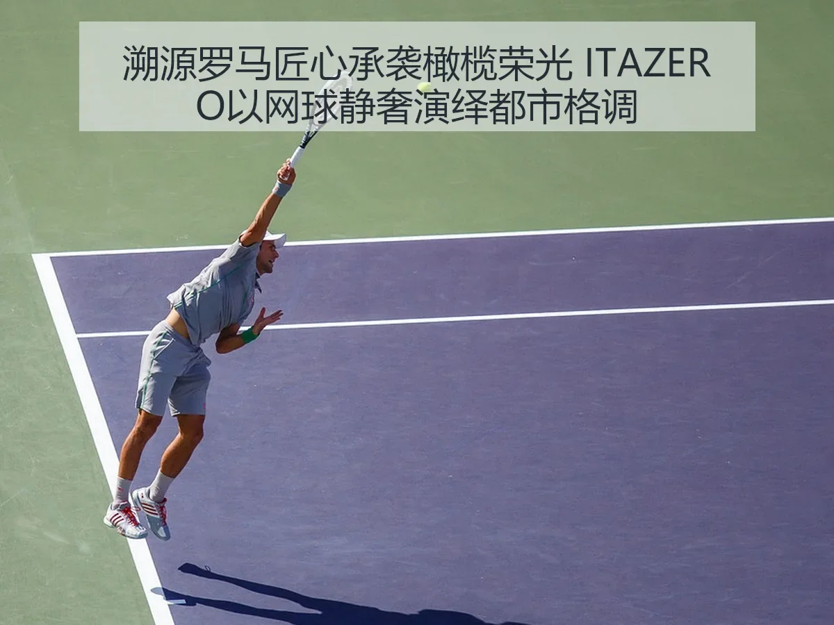 溯源罗马匠心承袭橄榄荣光 ITAZERO以网球静奢演绎都市格调
