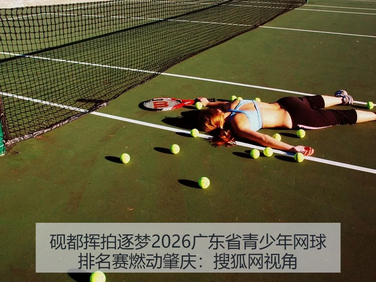 砚都挥拍逐梦2026广东省青少年网球排名赛燃动肇庆:视角