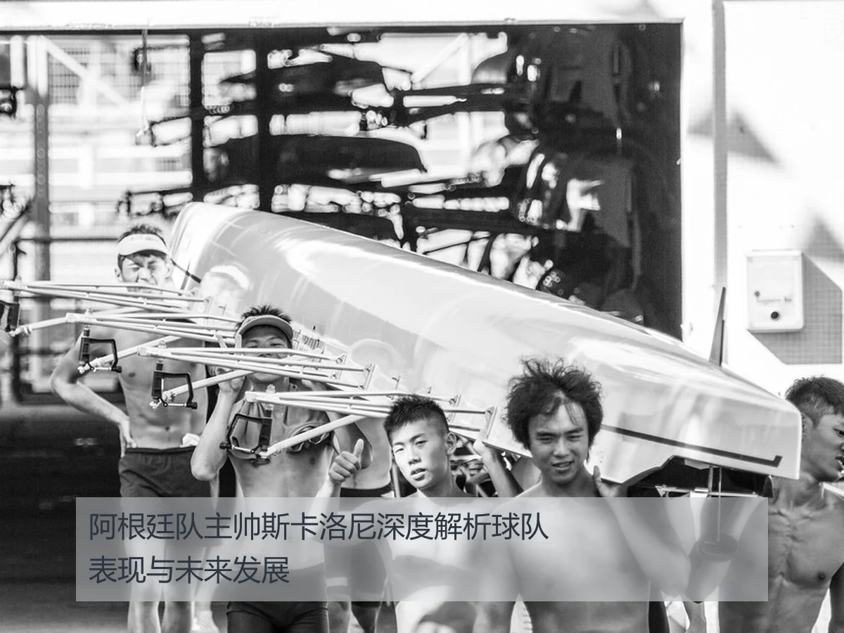 阿根廷队主帅斯卡洛尼深度解析球队表现与未来发展